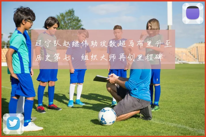 辽宁队赵继伟助攻数超马布里升至历史第七，组织大师再创里程碑